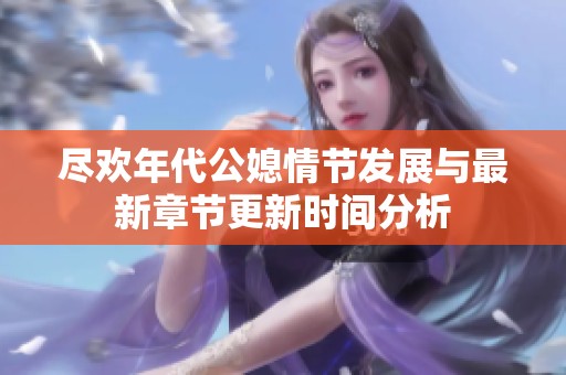 盡歡年代公媳情節(jié)發(fā)展與最新章節(jié)更新時間分析