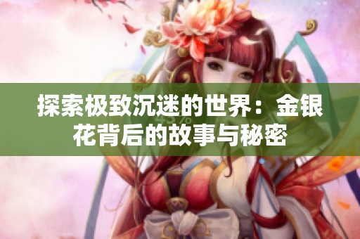 探索極致沉迷的世界：金銀花背后的故事與秘密