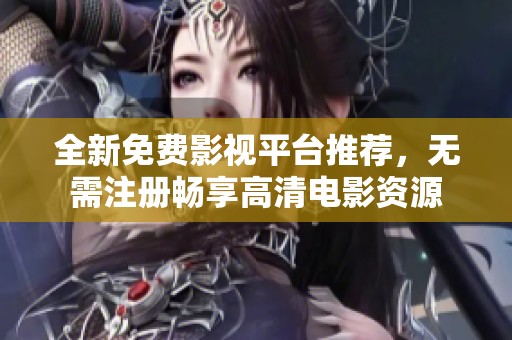 全新免費(fèi)影視平臺推薦，無需注冊暢享高清電影資源