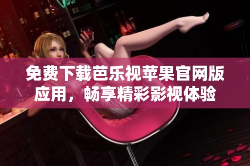 免費(fèi)下載芭樂(lè)視蘋(píng)果官網(wǎng)版應(yīng)用，暢享精彩影視體驗(yàn)