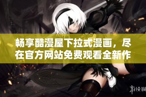 暢享酷漫屋下拉式漫畫，盡在官方網站免費觀看全新作品