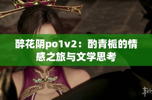醉花陰po1v2：酌青梔的情感之旅與文學(xué)思考
