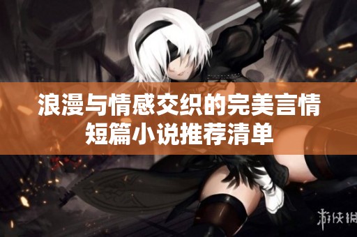 浪漫與情感交織的完美言情短篇小說推薦清單