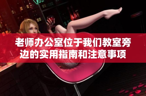 老師辦公室位于我們教室旁邊的實(shí)用指南和注意事項(xiàng)