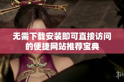 無需下載安裝即可直接訪問的便捷網(wǎng)站推薦寶典