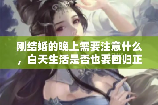 剛結婚的晚上需要注意什么，白天生活是否也要回歸正常