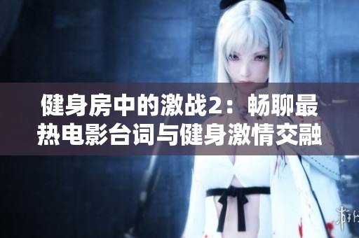 健身房中的激戰(zhàn)2：暢聊最熱電影臺詞與健身激情交融