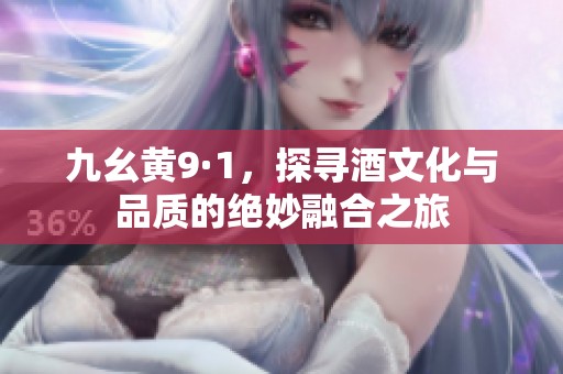 九幺黃9·1，探尋酒文化與品質(zhì)的絕妙融合之旅