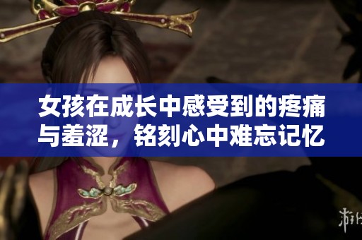 女孩在成長(zhǎng)中感受到的疼痛與羞澀，銘刻心中難忘記憶