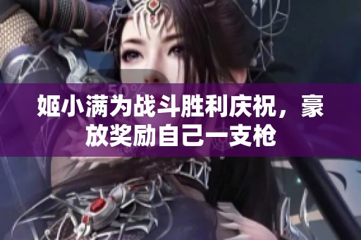 姬小滿為戰(zhàn)斗勝利慶祝，豪放獎勵自己一支槍