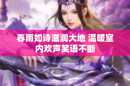 春雨如詩(shī)滋潤(rùn)大地 溫暖室內(nèi)歡聲笑語(yǔ)不斷