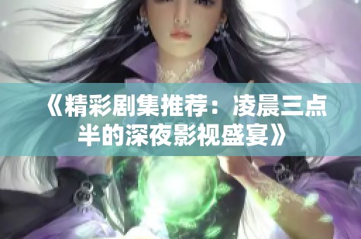 《精彩劇集推薦：凌晨三點(diǎn)半的深夜影視盛宴》