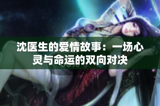 沈醫(yī)生的愛情故事：一場心靈與命運(yùn)的雙向?qū)Q