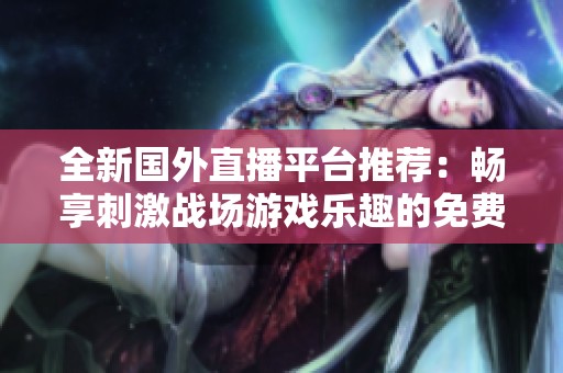 全新國外直播平臺推薦：暢享刺激戰(zhàn)場游戲樂趣的免費應(yīng)用