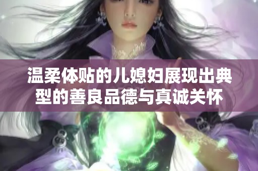 溫柔體貼的兒媳婦展現(xiàn)出典型的善良品德與真誠(chéng)關(guān)懷