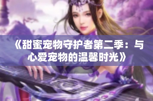 《甜蜜寵物守護(hù)者第二季：與心愛寵物的溫馨時(shí)光》