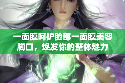 一面膜呵護(hù)臉部一面膜美容胸口，煥發(fā)你的整體魅力