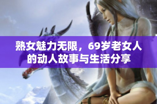 熟女魅力無限，69歲老女人的動人故事與生活分享