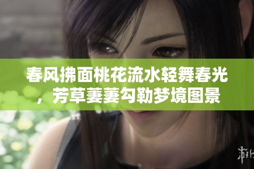 春風(fēng)拂面桃花流水輕舞春光，芳草萋萋勾勒夢境圖景