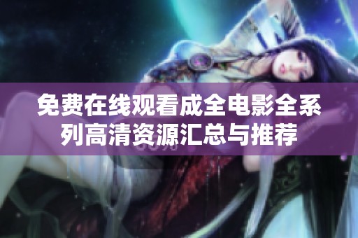 免費(fèi)在線觀看成全電影全系列高清資源匯總與推薦