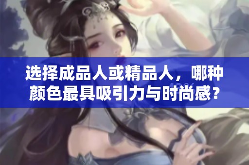 選擇成品人或精品人，哪種顏色最具吸引力與時(shí)尚感？