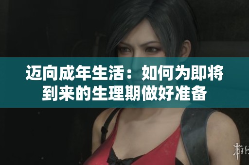 邁向成年生活：如何為即將到來(lái)的生理期做好準(zhǔn)備