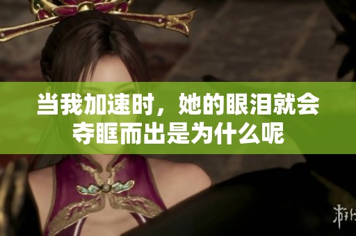 當(dāng)我加速時(shí)，她的眼淚就會(huì)奪眶而出是為什么呢
