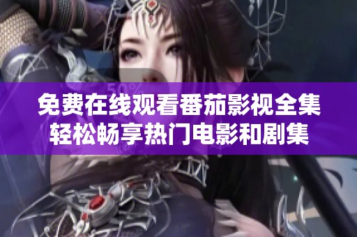 免費在線觀看番茄影視全集輕松暢享熱門電影和劇集