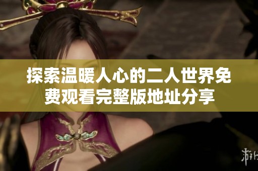 探索溫暖人心的二人世界免費(fèi)觀看完整版地址分享