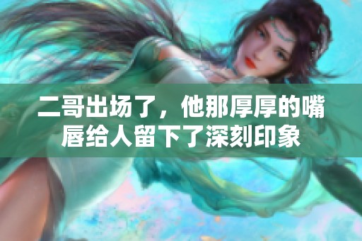 二哥出場了，他那厚厚的嘴唇給人留下了深刻印象