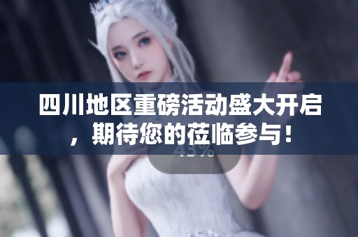 四川地區(qū)重磅活動(dòng)盛大開(kāi)啟，期待您的蒞臨參與！