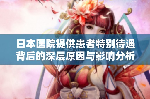 日本醫(yī)院提供患者特別待遇背后的深層原因與影響分析
