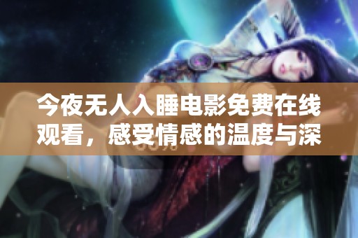 今夜無(wú)人入睡電影免費(fèi)在線觀看，感受情感的溫度與深度