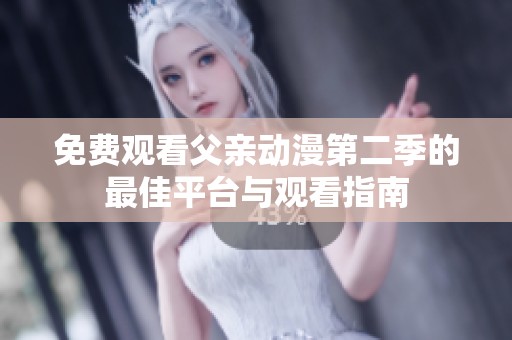免費(fèi)觀看父親動(dòng)漫第二季的最佳平臺(tái)與觀看指南