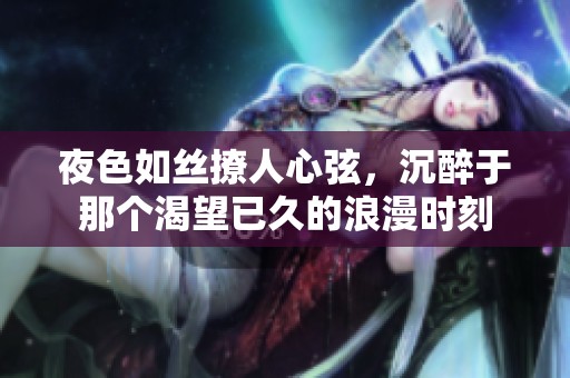 夜色如絲撩人心弦，沉醉于那個(gè)渴望已久的浪漫時(shí)刻