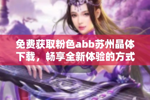 免費獲取粉色abb蘇州晶體下載，暢享全新體驗的方式！