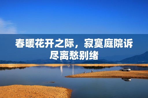 春暖花開之際，寂寞庭院訴盡離愁別緒