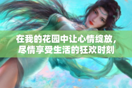 在我的花園中讓心情綻放，盡情享受生活的狂歡時刻