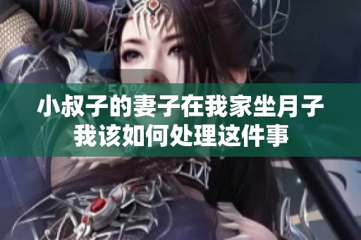 小叔子的妻子在我家坐月子我該如何處理這件事