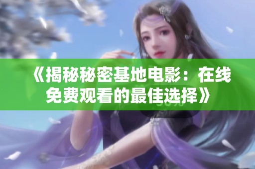 《揭秘秘密基地電影：在線免費(fèi)觀看的最佳選擇》