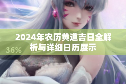 2024年農(nóng)歷黃道吉日全解析與詳細(xì)日歷展示