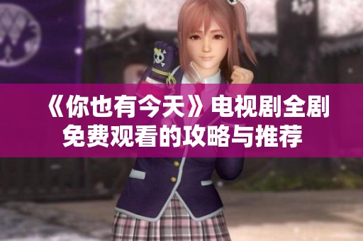 《你也有今天》電視劇全劇免費觀看的攻略與推薦