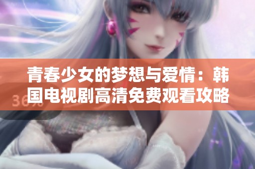 青春少女的夢(mèng)想與愛(ài)情：韓國(guó)電視劇高清免費(fèi)觀看攻略