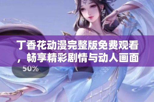 丁香花動(dòng)漫完整版免費(fèi)觀看，暢享精彩劇情與動(dòng)人畫面