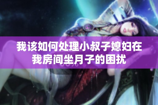 我該如何處理小叔子媳婦在我房間坐月子的困擾