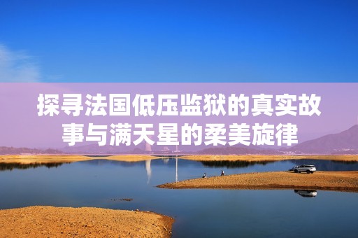 探尋法國低壓監(jiān)獄的真實故事與滿天星的柔美旋律