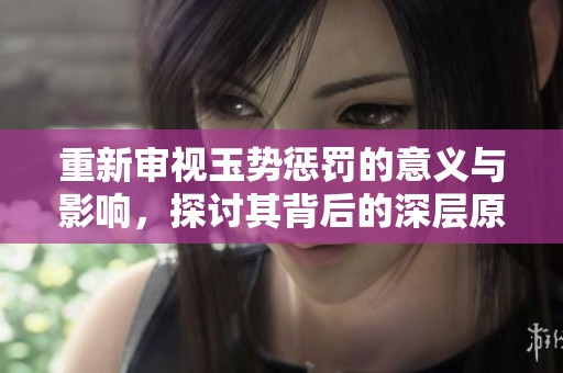 重新審視玉勢懲罰的意義與影響，探討其背后的深層原因