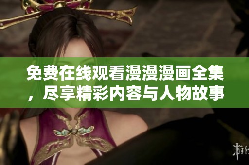 免費(fèi)在線觀看漫漫漫畫全集，盡享精彩內(nèi)容與人物故事