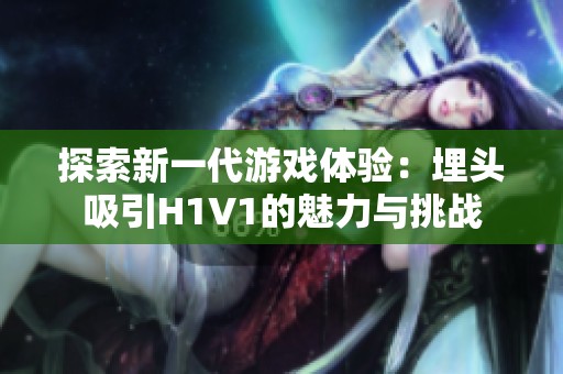 探索新一代游戲體驗(yàn)：埋頭吸引H1V1的魅力與挑戰(zhàn)