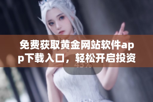 免費(fèi)獲取黃金網(wǎng)站軟件app下載入口，輕松開啟投資之路